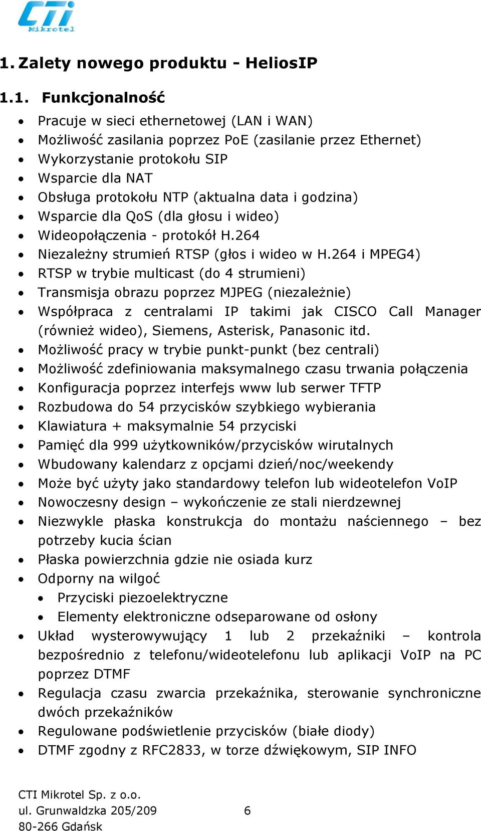 264 i MPEG4) RTSP w trybie multicast (do 4 strumieni) Transmisja obrazu poprzez MJPEG (niezależnie) Współpraca z centralami IP takimi jak CISCO Call Manager (również wideo), Siemens, Asterisk,