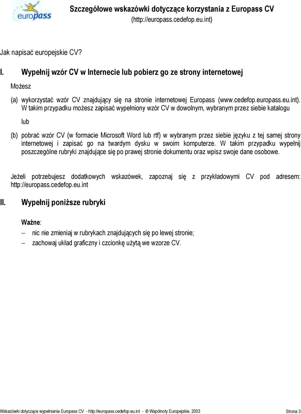 W takim przypadku możesz zapisać wypełniony wzór CV w dowolnym, wybranym przez siebie katalogu lub (b) pobrać wzór CV (w formacie Microsoft Word lub rtf) w wybranym przez siebie języku z tej samej