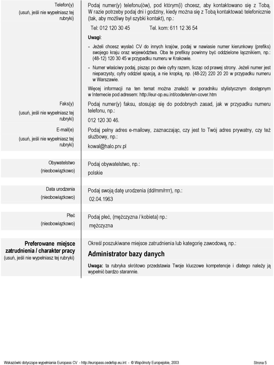 kom: 611 12 36 54 - Jeżeli chcesz wysłać CV do innych krajów, podaj w nawiasie numer kierunkowy (prefiks) swojego kraju oraz województwa. Oba te prefiksy powinny być oddzielone łącznikiem, np.