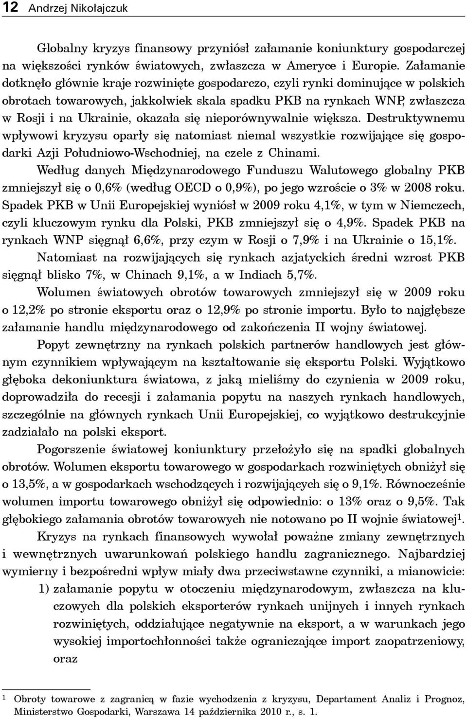 się nieporównywalnie większa. Destruktywnemu wpływowi kryzysu oparły się natomiast niemal wszystkie rozwijające się gospodarki Azji Południowo-Wschodniej, na czele z Chinami.