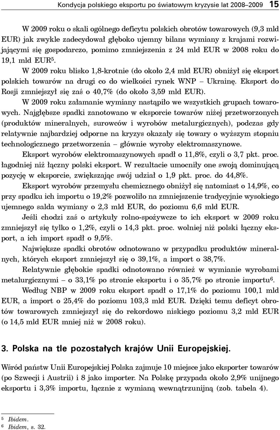 W 2009 roku blisko 1,8-krotnie (do około 2,4 mld EUR) obniżył się eksport polskich towarów na drugi co do wielkości rynek WNP Ukrainę.