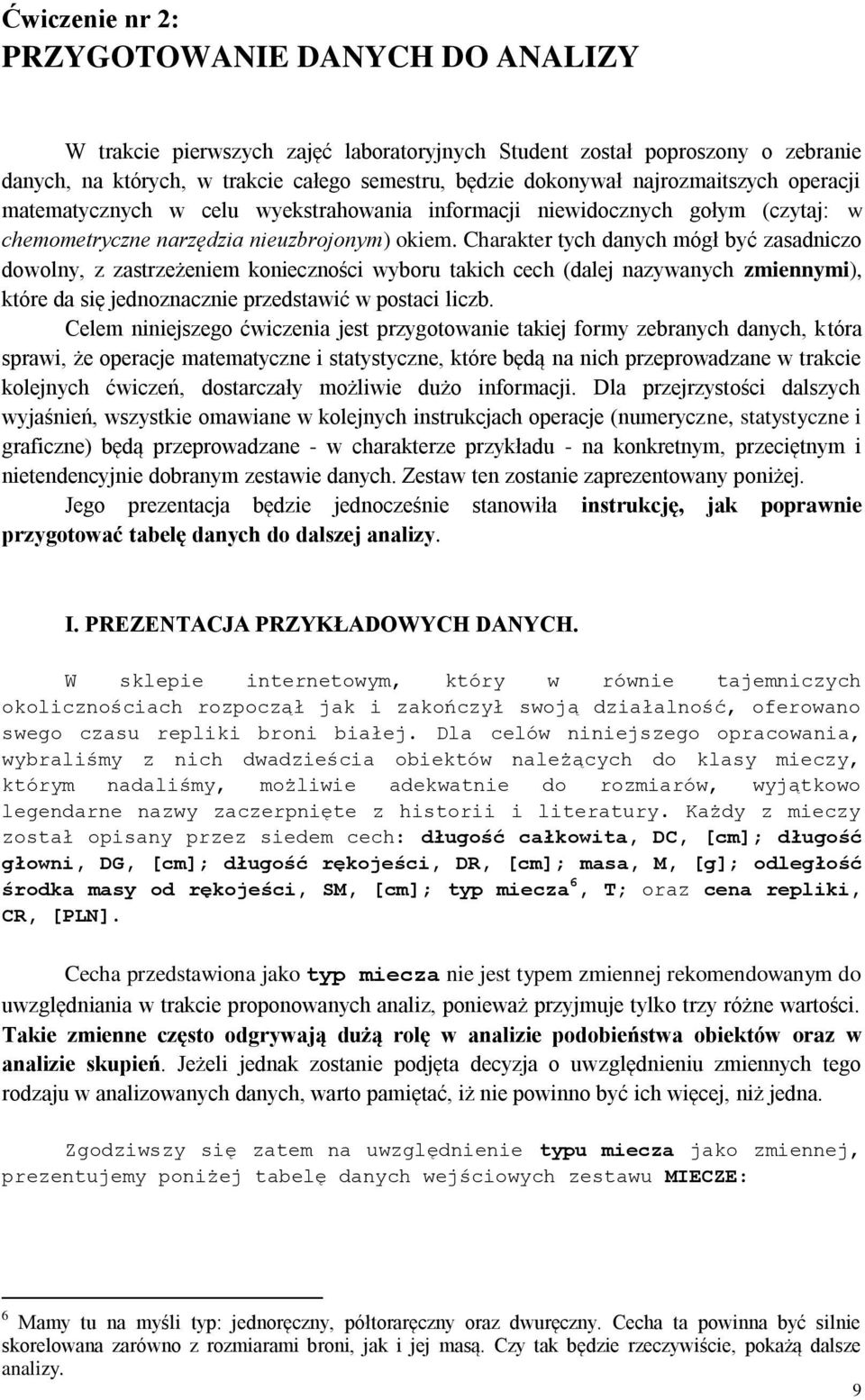 Charakter tych danych mógł być zasadniczo dowolny, z zastrzeżeniem konieczności wyboru takich cech (dalej nazywanych zmiennymi), które da się jednoznacznie przedstawić w postaci liczb.