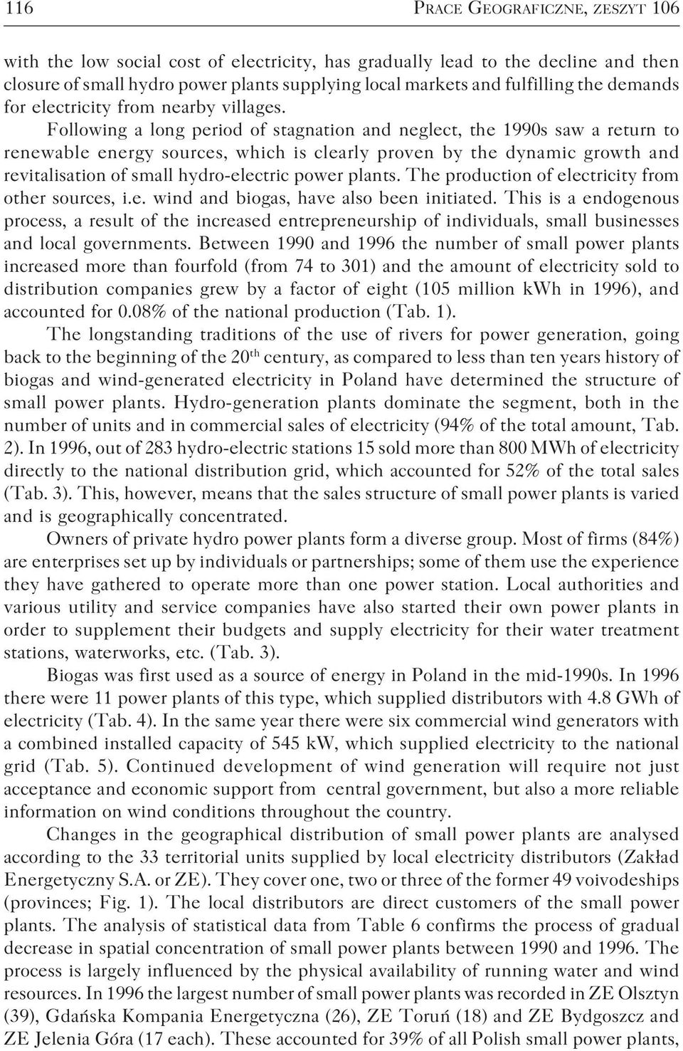 Following a long period of stagnation and neglect, the 1990s saw a return to renewable energy sources, which is clearly proven by the dynamic growth and revitalisation of small hydro electric power