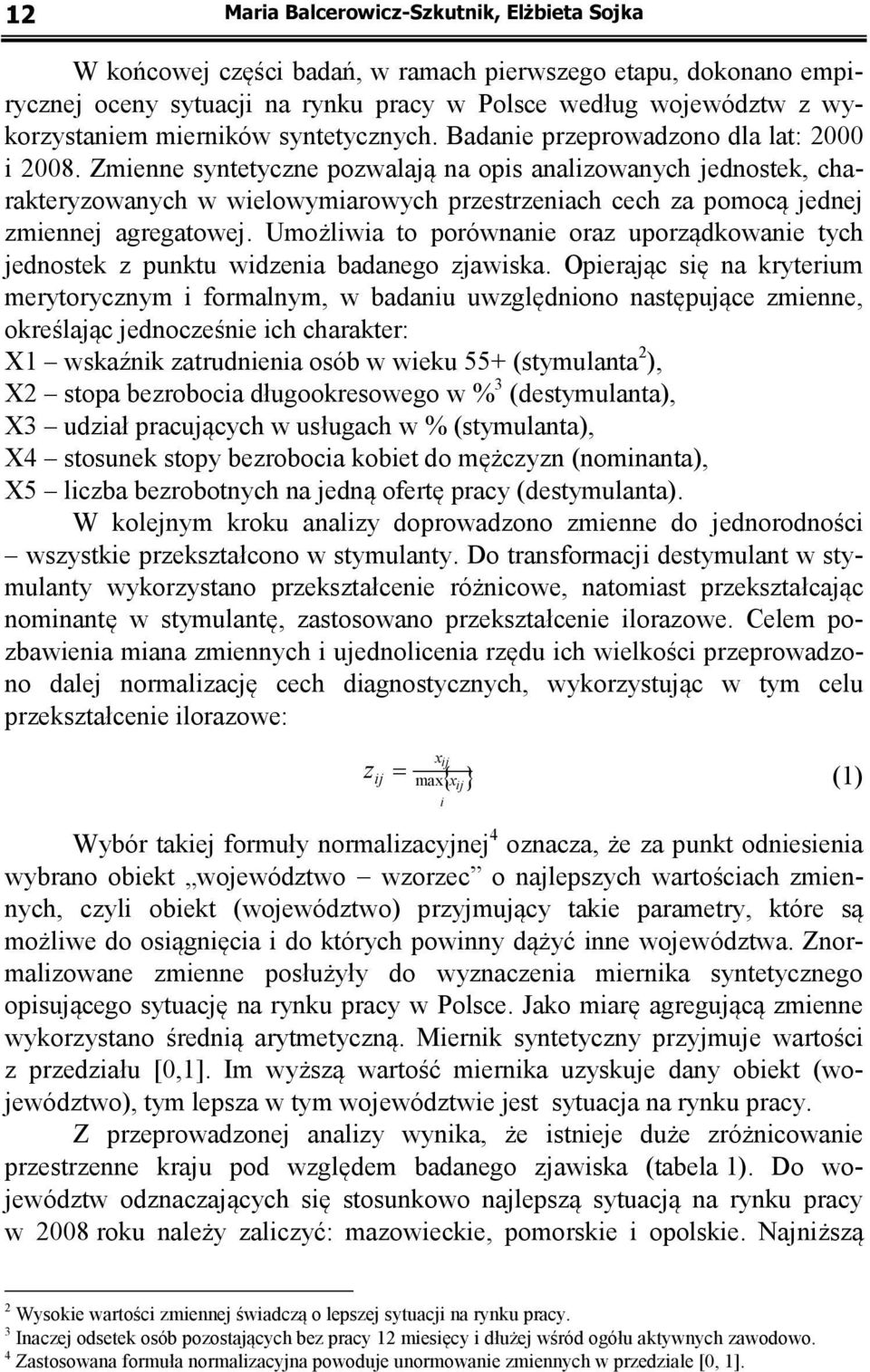 Zmienne syntetyczne pozwalają na opis analizowanych jednostek, charakteryzowanych w wielowymiarowych przestrzeniach cech za pomocą jednej zmiennej agregatowej.