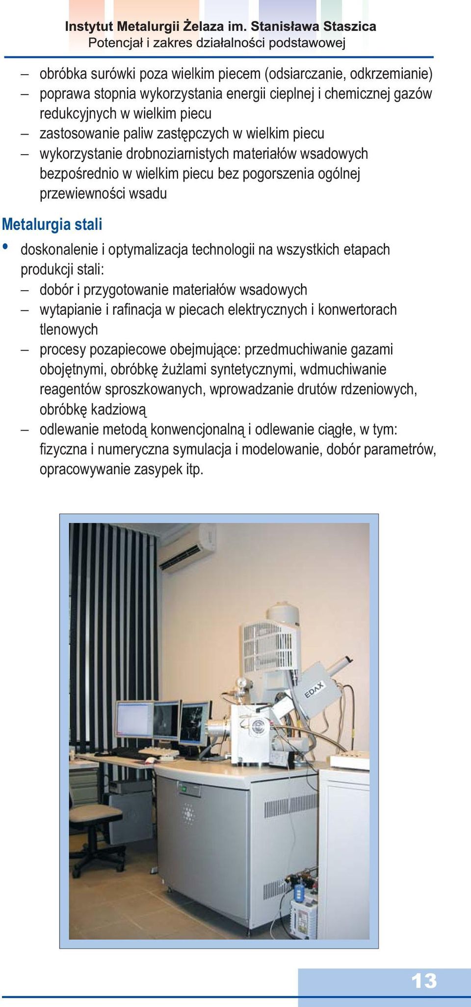 na wszystkich etapach produkcji stali: dobór i przygotowanie materiałów wsadowych wytapianie i rafi nacja w piecach elektrycznych i konwertorach tlenowych procesy pozapiecowe obejmujące: