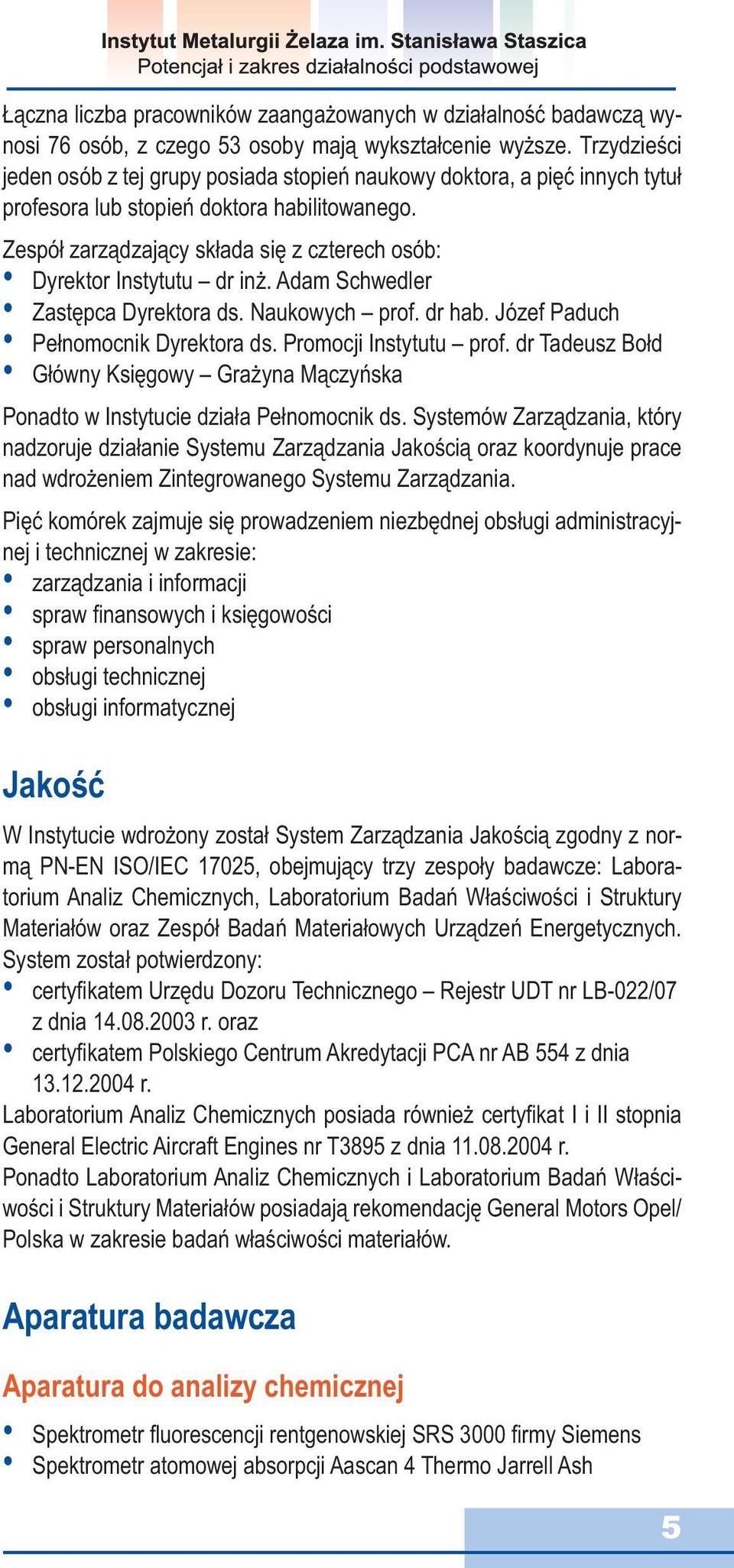 Zespół zarządzający składa się z czterech osób: Dyrektor Instytutu dr inż. Adam Schwedler Zastępca Dyrektora ds. Naukowych prof. dr hab. Józef Paduch Pełnomocnik Dyrektora ds. Promocji Instytutu prof.