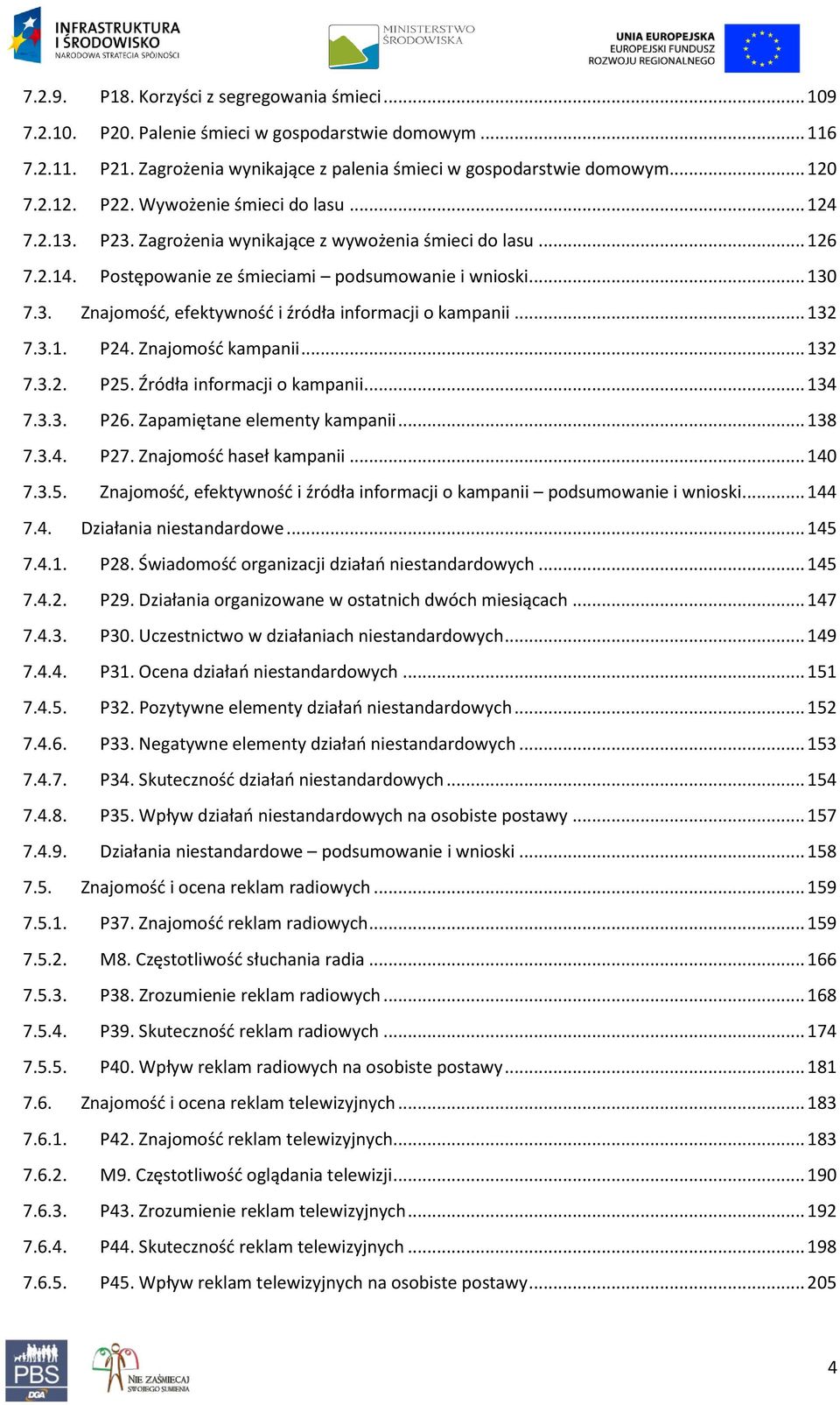 .. 132 7.3.1. P24. Znajomośd kampanii... 132 7.3.2. P25. Źródła informacji o kampanii... 134 7.3.3. P26. Zapamiętane elementy kampanii... 138 7.3.4. P27. Znajomośd haseł kampanii... 140 7.3.5. Znajomośd, efektywnośd i źródła informacji o kampanii podsumowanie i wnioski.