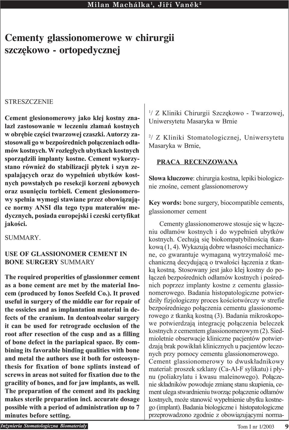 Cement wykorzystano równie do stabilizacji p³ytek i szyn zespalaj¹cych oraz do wype³nieñ ubytków kostnych powsta³ych po resekcji korzeni zêbowych oraz usuniêciu torbieli.