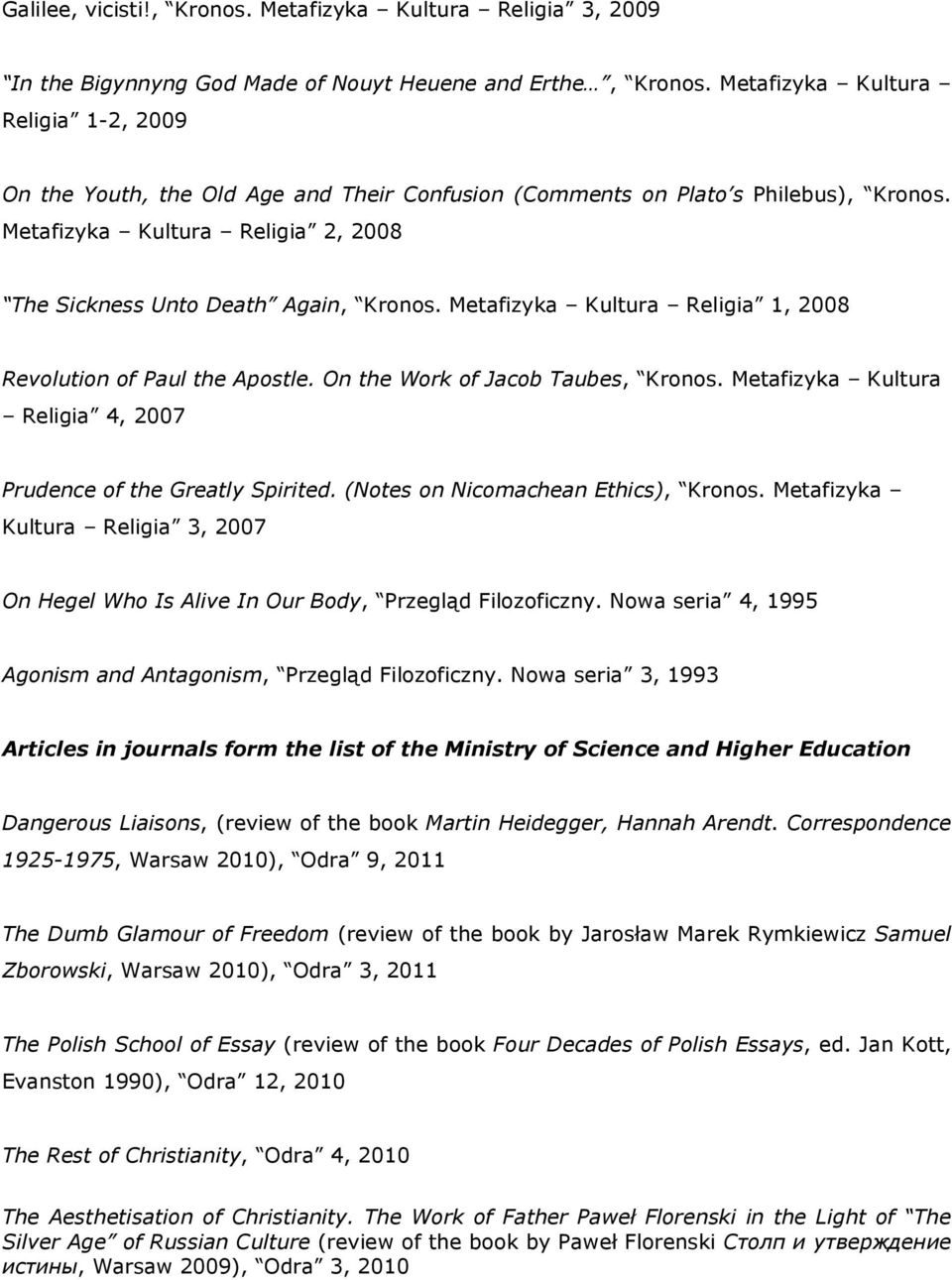 Metafizyka Kultura Religia 1, 2008 Revolution of Paul the Apostle. On the Work of Jacob Taubes, Kronos. Metafizyka Kultura Religia 4, 2007 Prudence of the Greatly Spirited.