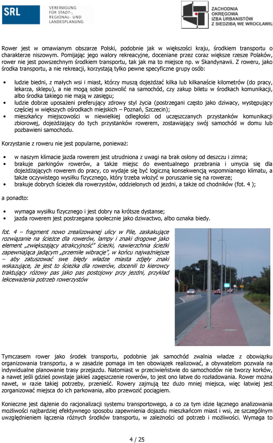 Z roweru, jako środka transportu, a nie rekreacji, korzystają tylko pewne specyficzne grupy osób: ludzie biedni, z małych wsi i miast, którzy muszą dojeŝdŝać kilka lub kilkanaście kilometrów (do