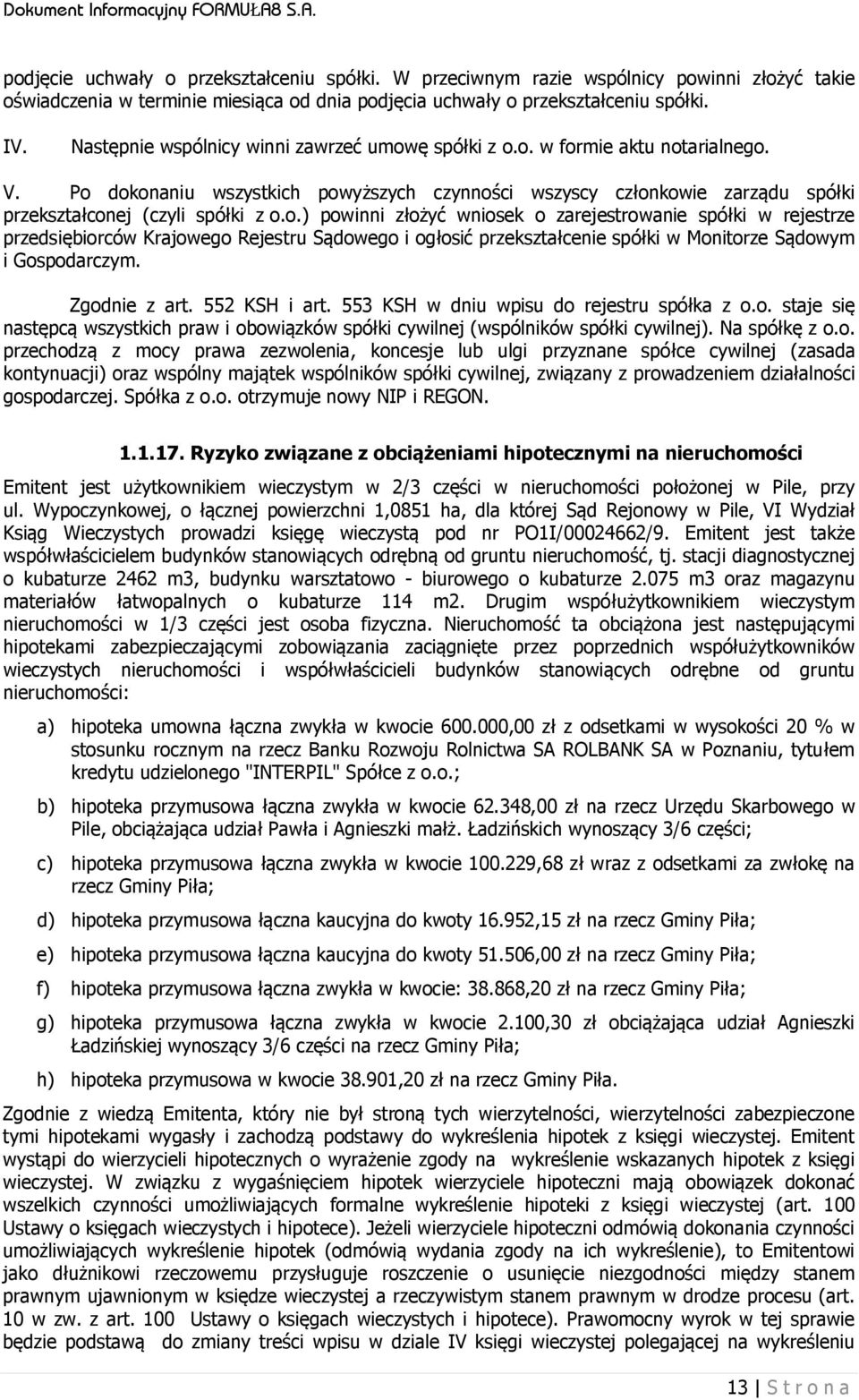 ę spółki z o.o. w formie aktu notarialnego. V. Po dokonaniu wszystkich powyższych czynności wszyscy członkowie zarządu spółki przekształconej (czyli spółki z o.o.) powinni złożyć wniosek o zarejestrowanie spółki w rejestrze przedsiębiorców Krajowego Rejestru Sądowego i ogłosić przekształcenie spółki w Monitorze Sądowym i Gospodarczym.