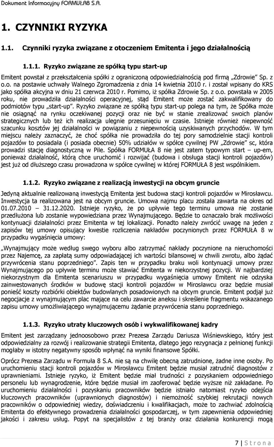 Ryzyko związane ze spółką typu start-up polega na tym, że Spółka może nie osiągnąć na rynku oczekiwanej pozycji oraz nie być w stanie zrealizować swoich planów strategicznych lub też ich realizacja