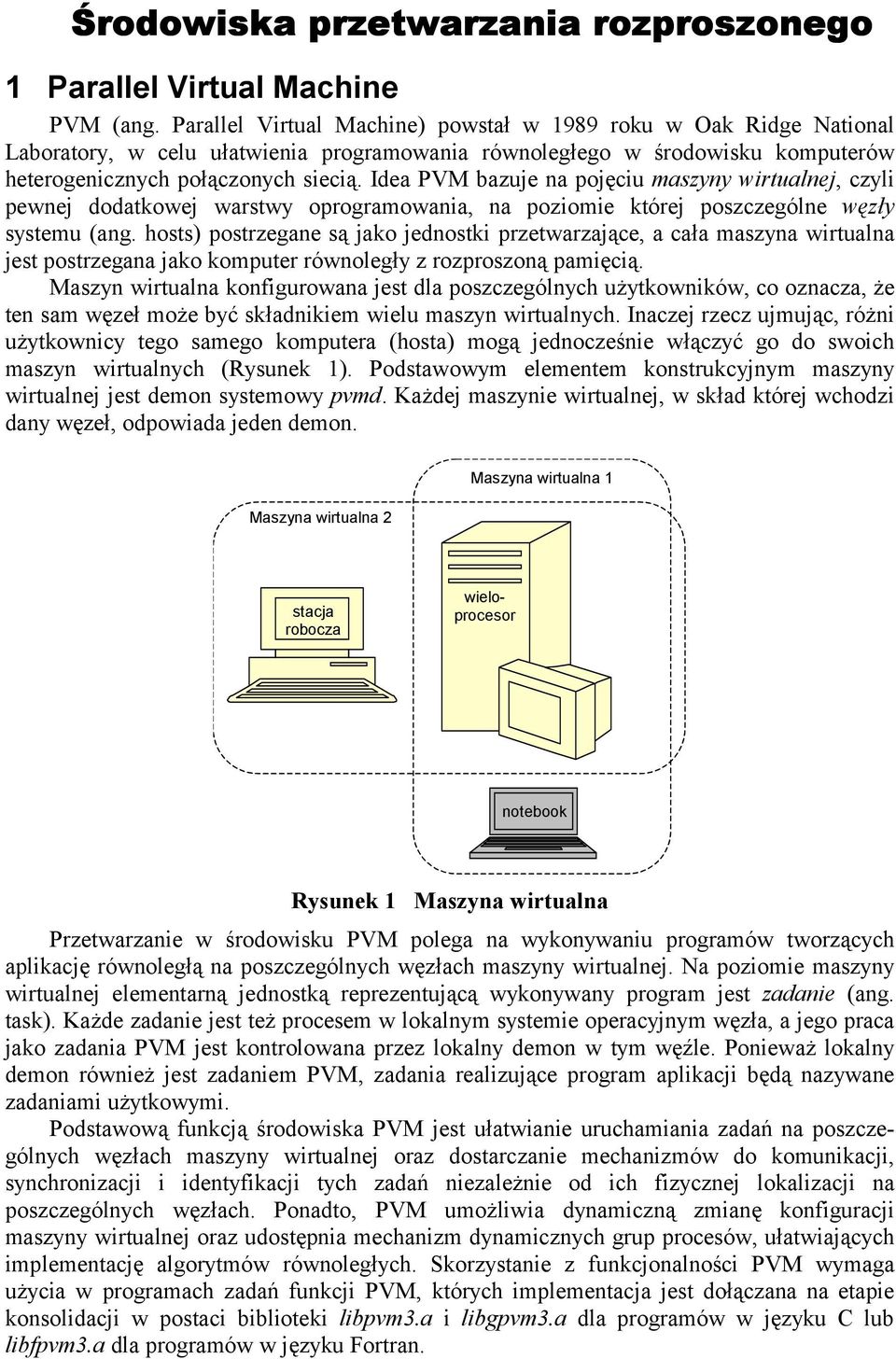 Idea PVM bazuje na pojęciu maszyny wirtualnej, czyli pewnej dodatkowej warstwy oprogramowania, na poziomie której poszczególne węzły systemu (ang.