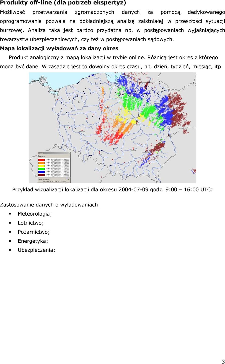 Mapa lokalizacji wyładowań za dany okres Produkt analogiczny z mapą lokalizacji w trybie online. Różnicą jest okres z którego mogą być dane. W zasadzie jest to dowolny okres czasu, np.