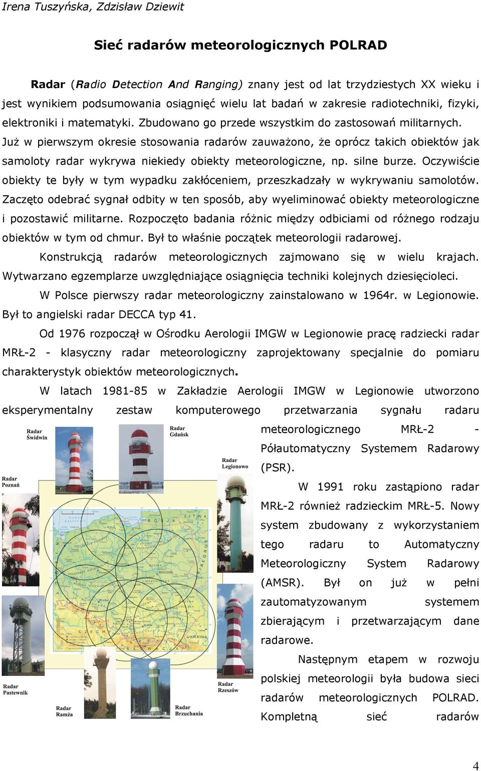 Już w pierwszym okresie stosowania radarów zauważono, że oprócz takich obiektów jak samoloty radar wykrywa niekiedy obiekty meteorologiczne, np. silne burze.