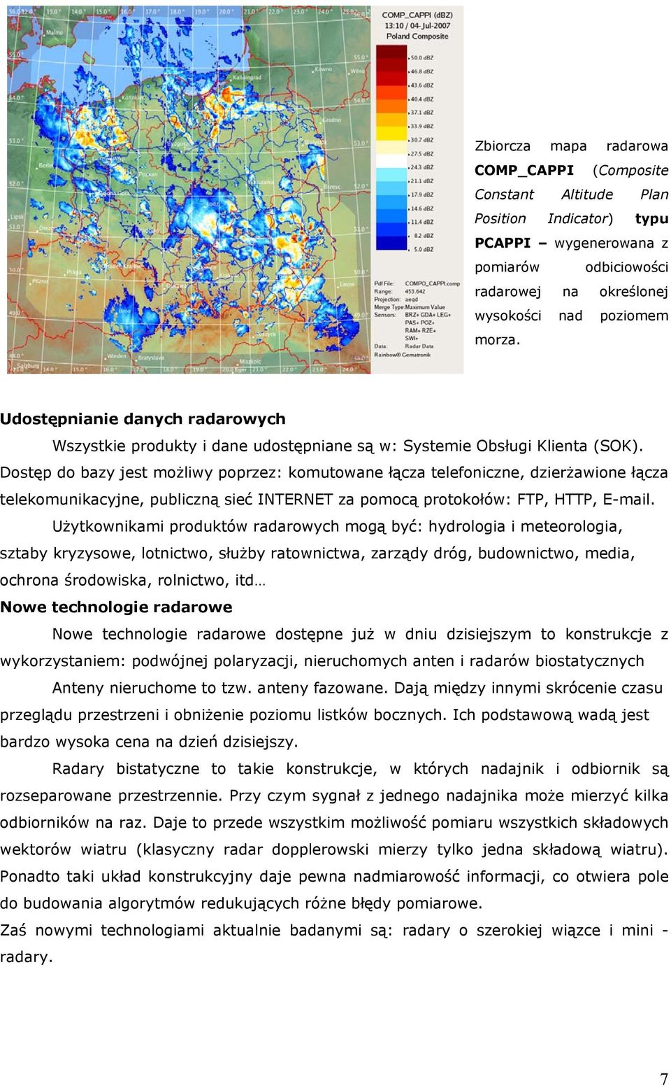 Dostęp do bazy jest możliwy poprzez: komutowane łącza telefoniczne, dzierżawione łącza telekomunikacyjne, publiczną sieć INTERNET za pomocą protokołów: FTP, HTTP, E-mail.