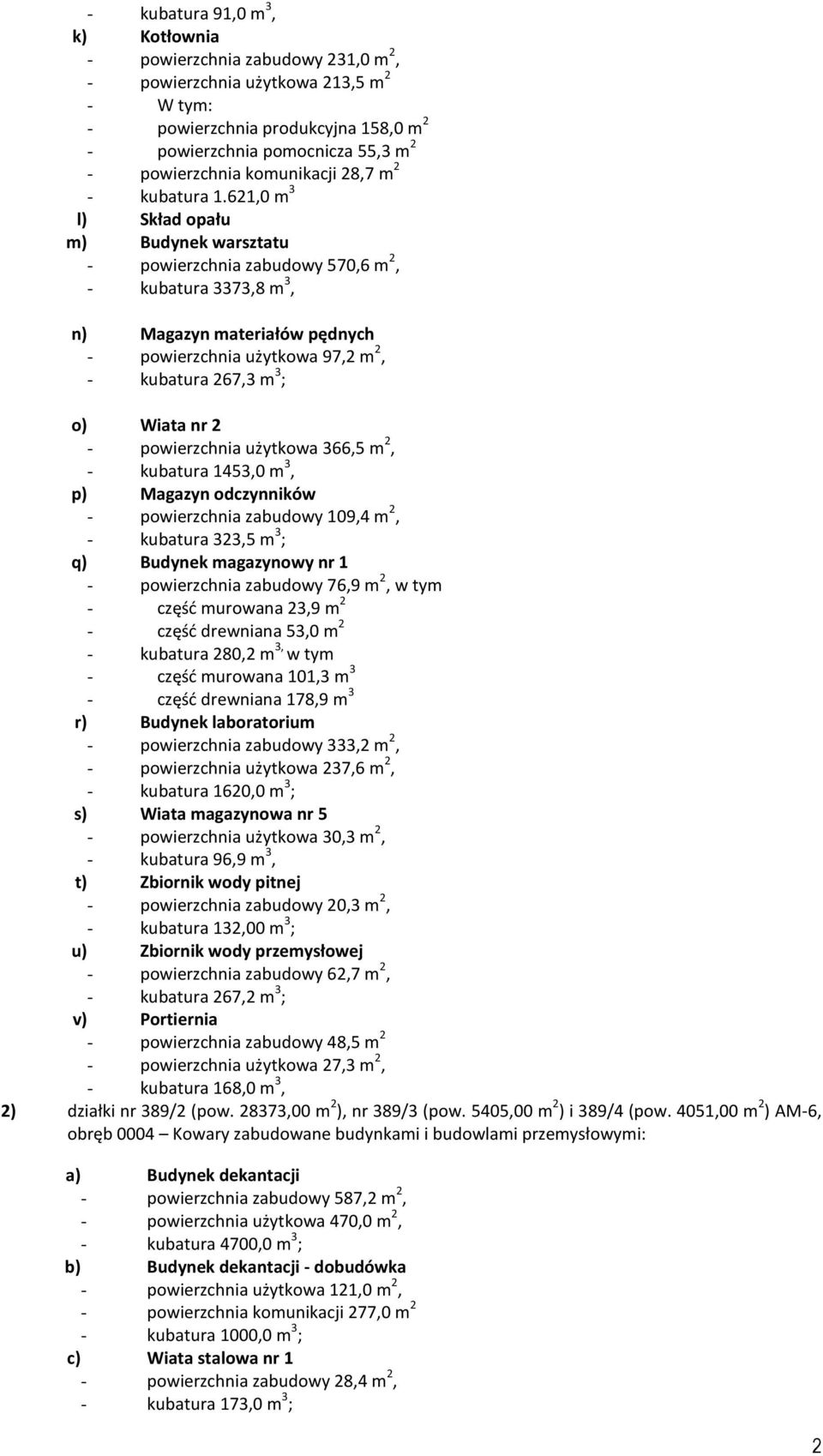 621,0 m 3 l) Skład opału m) Budynek warsztatu - powierzchnia zabudowy 570,6 m 2, - kubatura 3373,8 m 3, n) Magazyn materiałów pędnych - powierzchnia użytkowa 97,2 m 2, - kubatura 267,3 m 3 ; o) Wiata