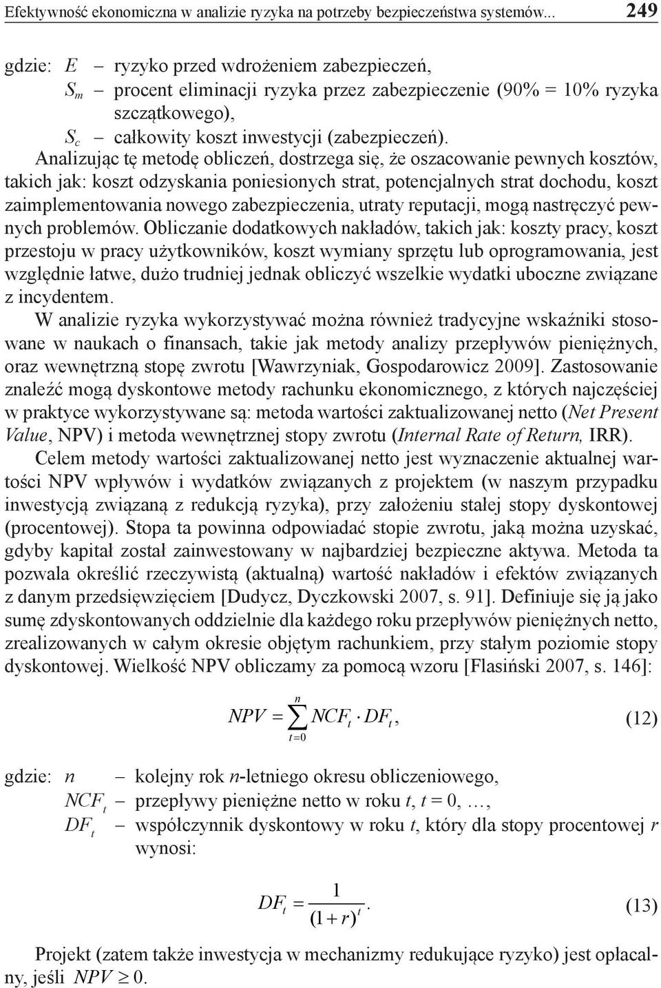 Analizując tę metodę obliczeń, dostrzega się, że oszacowanie pewnych kosztów, takich jak: koszt odzyskania poniesionych strat, potencjalnych strat dochodu, koszt zaimplementowania nowego