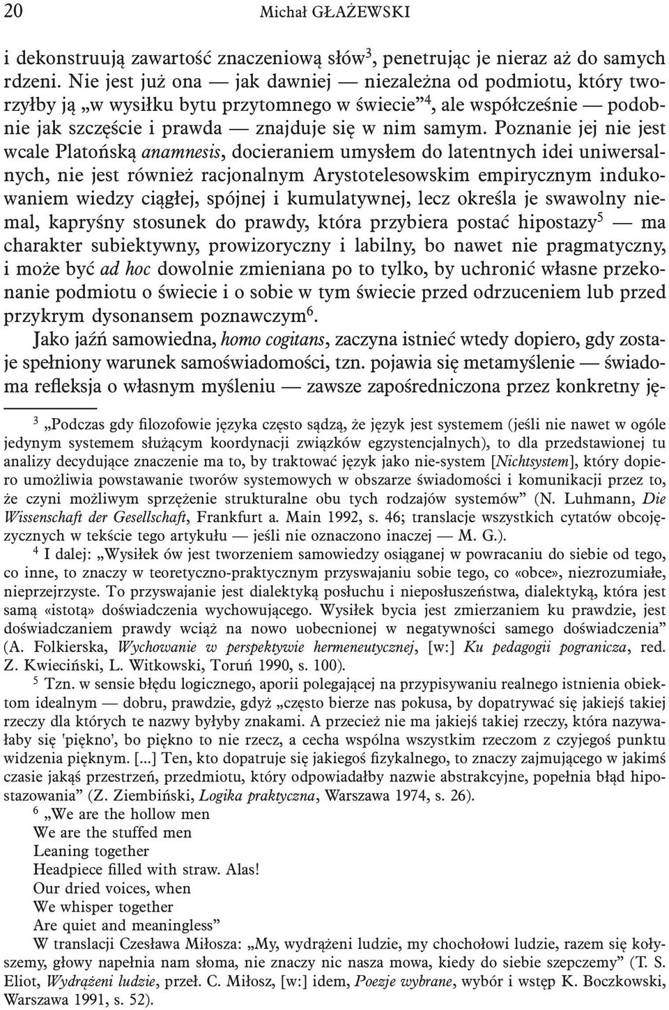 Poznanie jej nie jest wcale Platońską anamnesis, docieraniem umysłem do latentnych idei uniwersalnych, nie jest również racjonalnym Arystotelesowskim empirycznym indukowaniem wiedzy ciągłej, spójnej