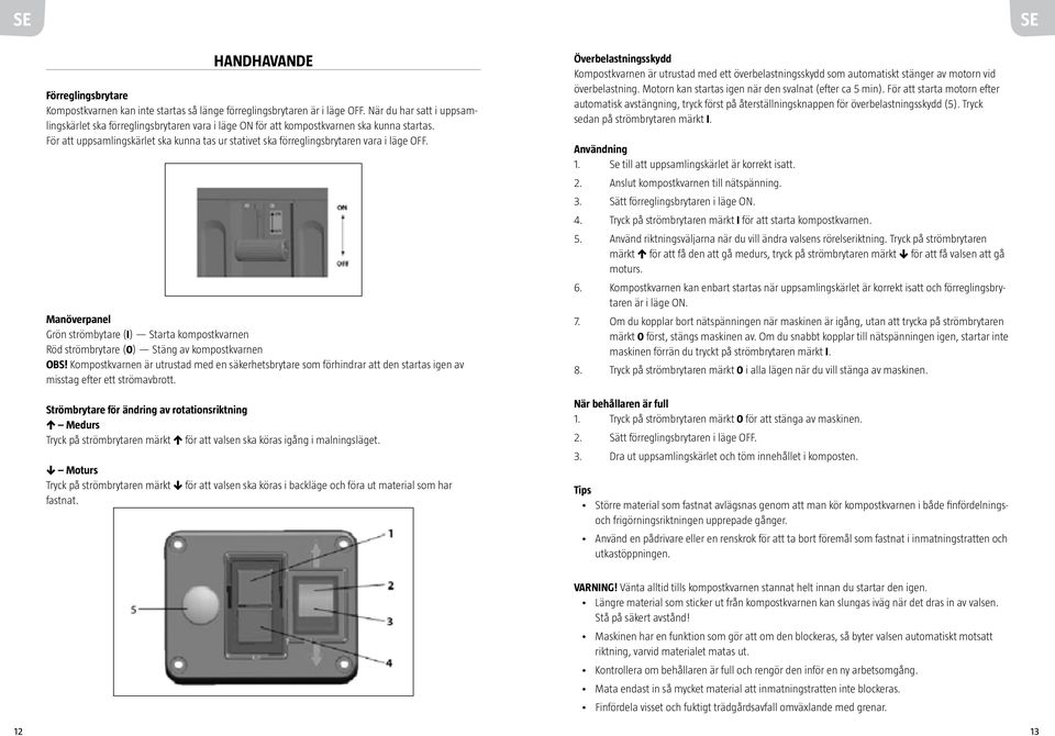 För att uppsamlingskärlet ska kunna tas ur stativet ska förreglingsbrytaren vara i läge OFF. Manöverpanel Grön strömbytare (I) Starta kompostkvarnen Röd strömbrytare (0) Stäng av kompostkvarnen OBS!