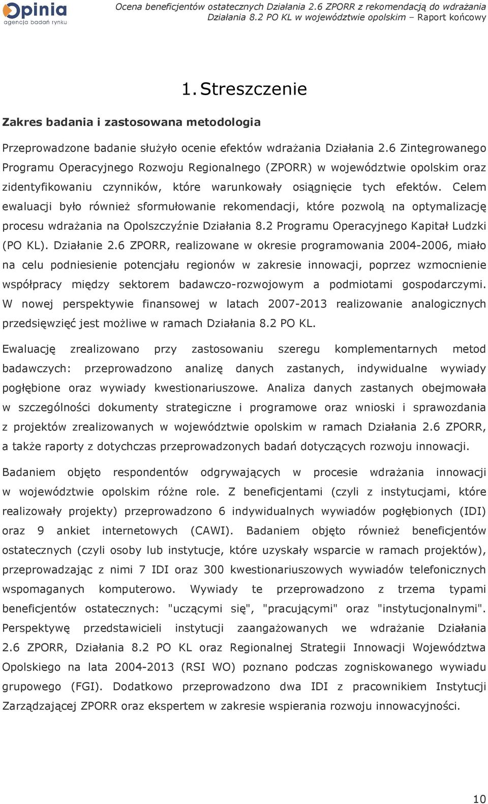 Celem ewaluacji było równieŝ sformułowanie rekomendacji, które pozwolą na optymalizację procesu wdraŝania na Opolszczyźnie Działania 8.2 Programu Operacyjnego Kapitał Ludzki (PO KL). Działanie 2.