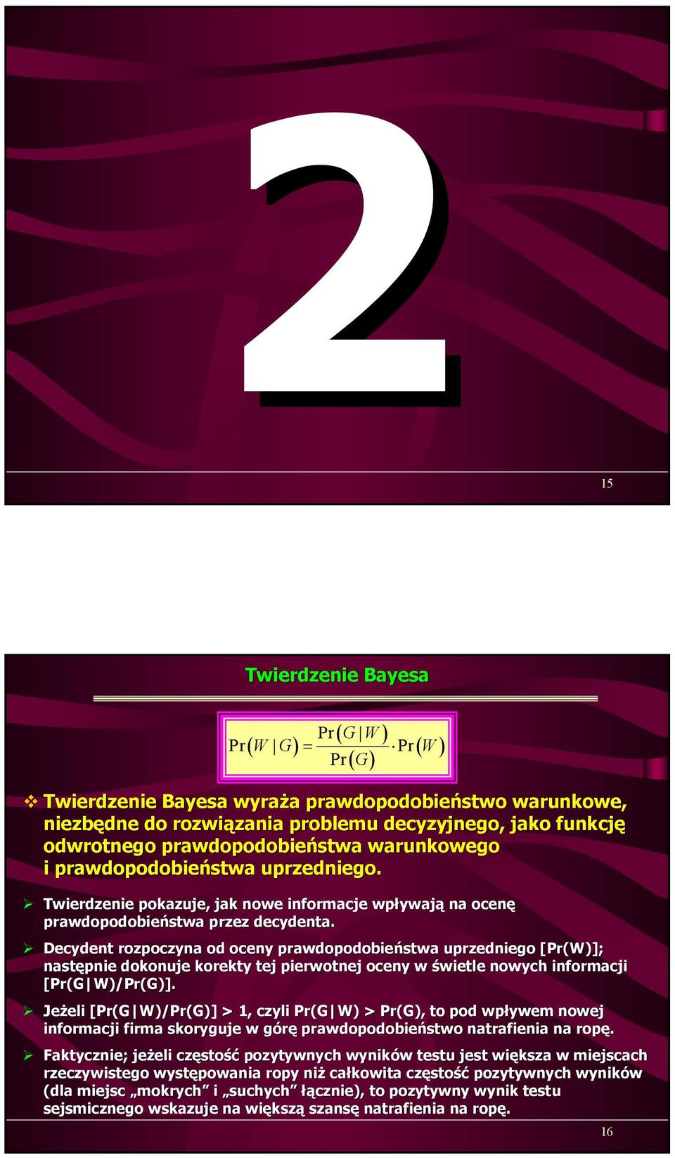 Decydent rozpoczyna od oceny prawdopodobieństwa uprzedniego [Pr(W)]; następnie dokonuje korekty tej pierwotnej oceny w świetle nowych informacji [Pr(G W)/Pr(G)].