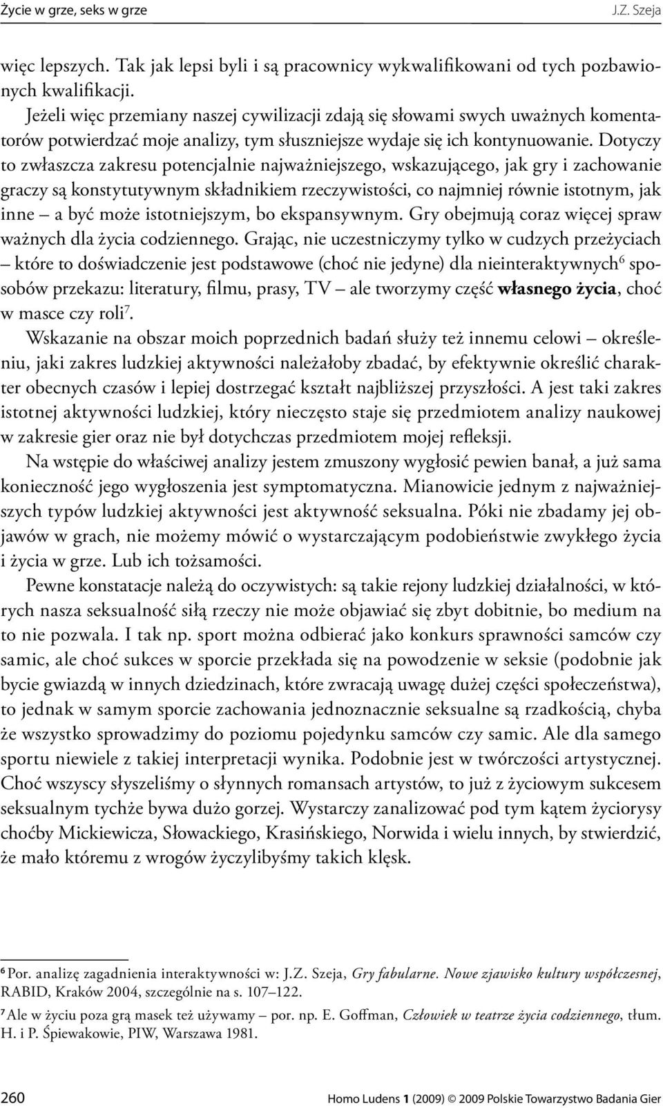 Dotyczy to zwłaszcza zakresu potencjalnie najważniejszego, wskazującego, jak gry i zachowanie graczy są konstytutywnym składnikiem rzeczywistości, co najmniej równie istotnym, jak inne a być może