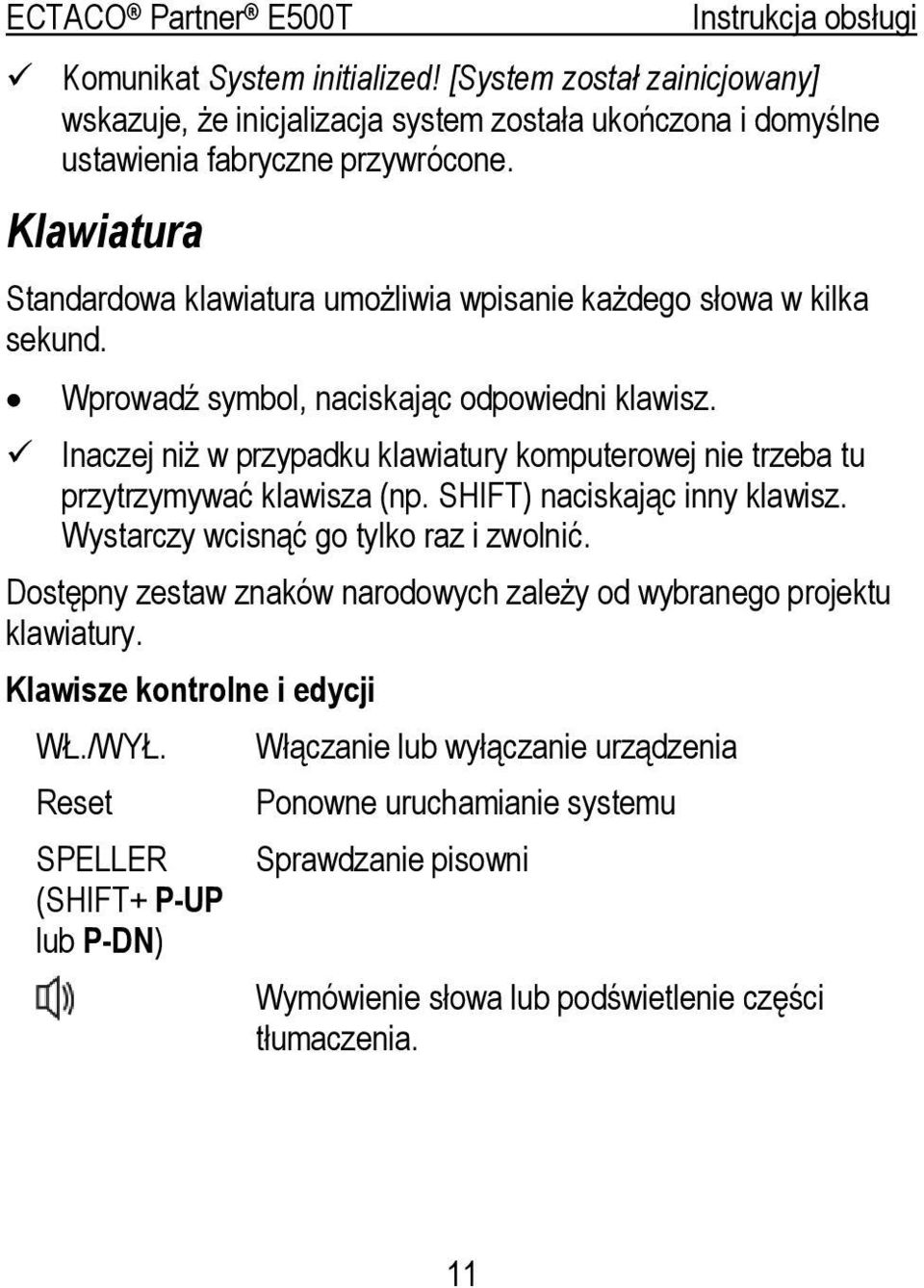 Inaczej niż w przypadku klawiatury komputerowej nie trzeba tu przytrzymywać klawisza (np. SHIFT) naciskając inny klawisz. Wystarczy wcisnąć go tylko raz i zwolnić.