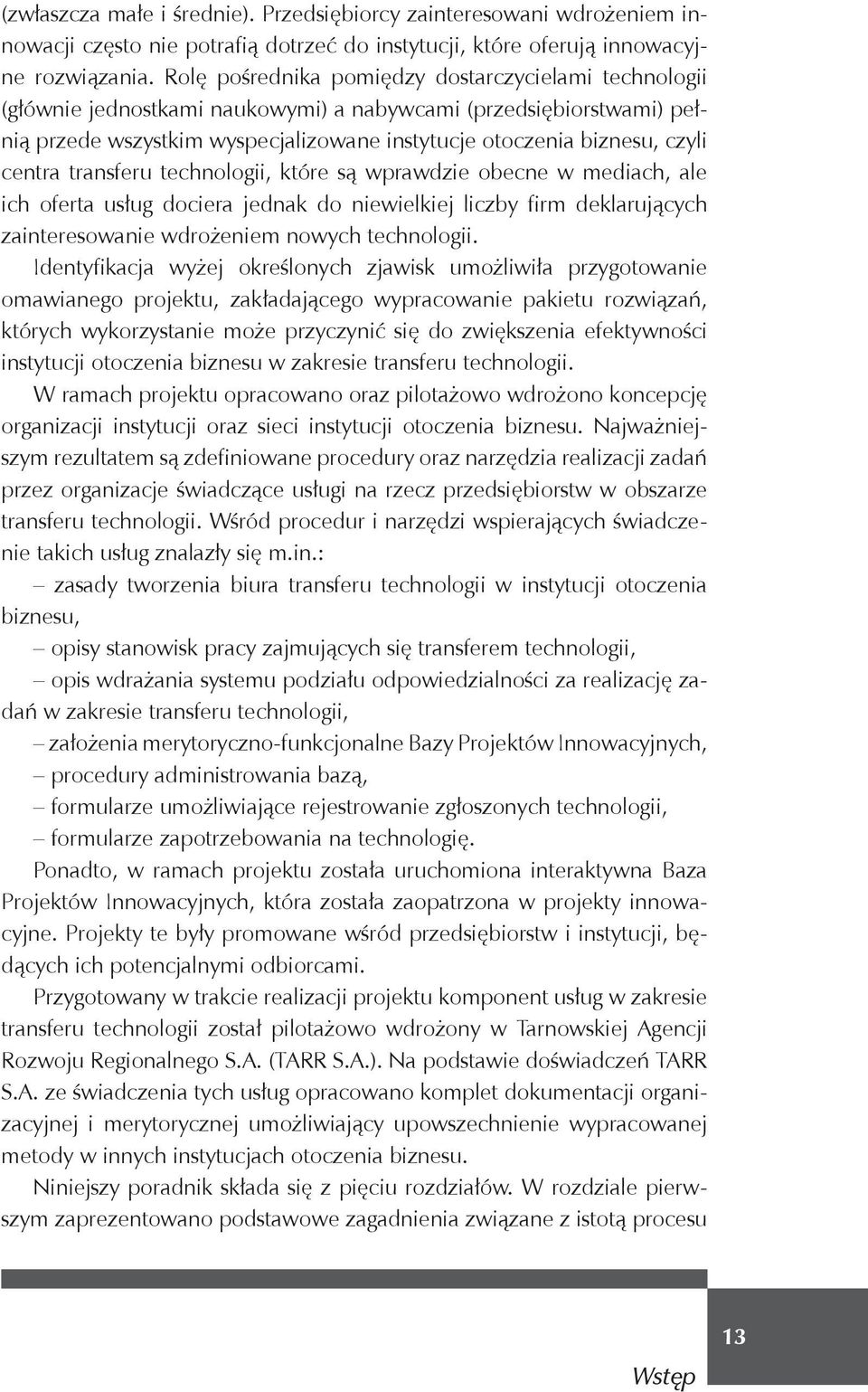 centra transferu technologii, które są wprawdzie obecne w mediach, ale ich oferta usług dociera jednak do niewielkiej liczby firm deklarujących zainteresowanie wdrożeniem nowych technologii.