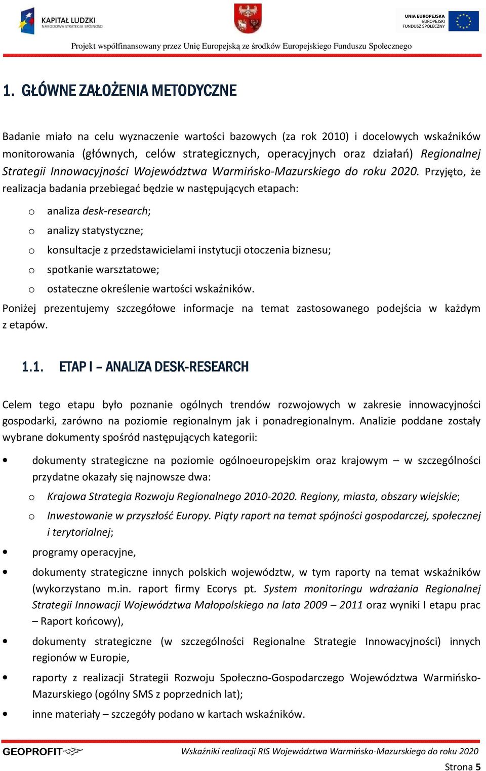 Przyjęto, że realizacja badania przebiegać będzie w następujących etapach: o o o o o analiza desk-research; analizy statystyczne; konsultacje z przedstawicielami instytucji otoczenia biznesu;