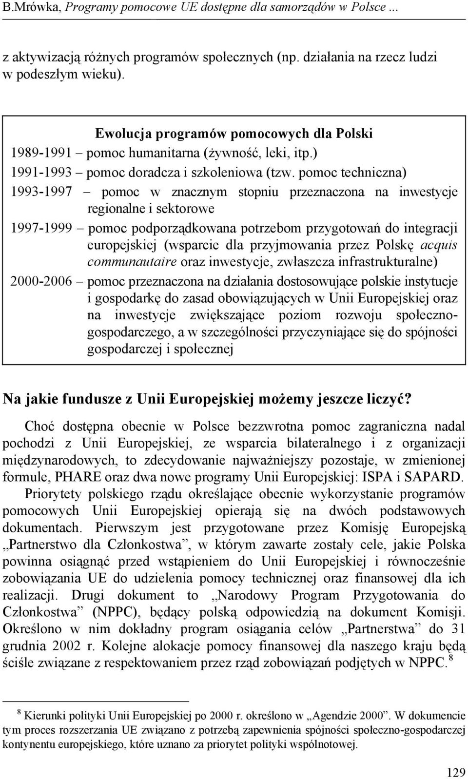 pomoc techniczna) 1993-1997 pomoc w znacznym stopniu przeznaczona na inwestycje regionalne i sektorowe 1997-1999 pomoc podporządkowana potrzebom przygotowań do integracji europejskiej (wsparcie dla