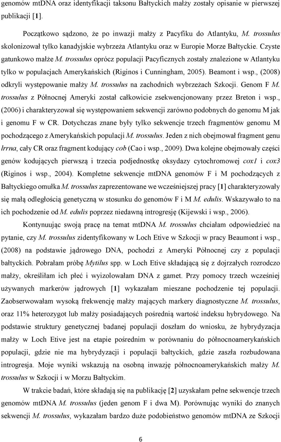 trossulus oprócz populacji Pacyficznych zostały znalezione w Atlantyku tylko w populacjach Amerykańskich (Riginos i Cunningham, 2005). Beamont i wsp., (2008) odkryli występowanie małży M.