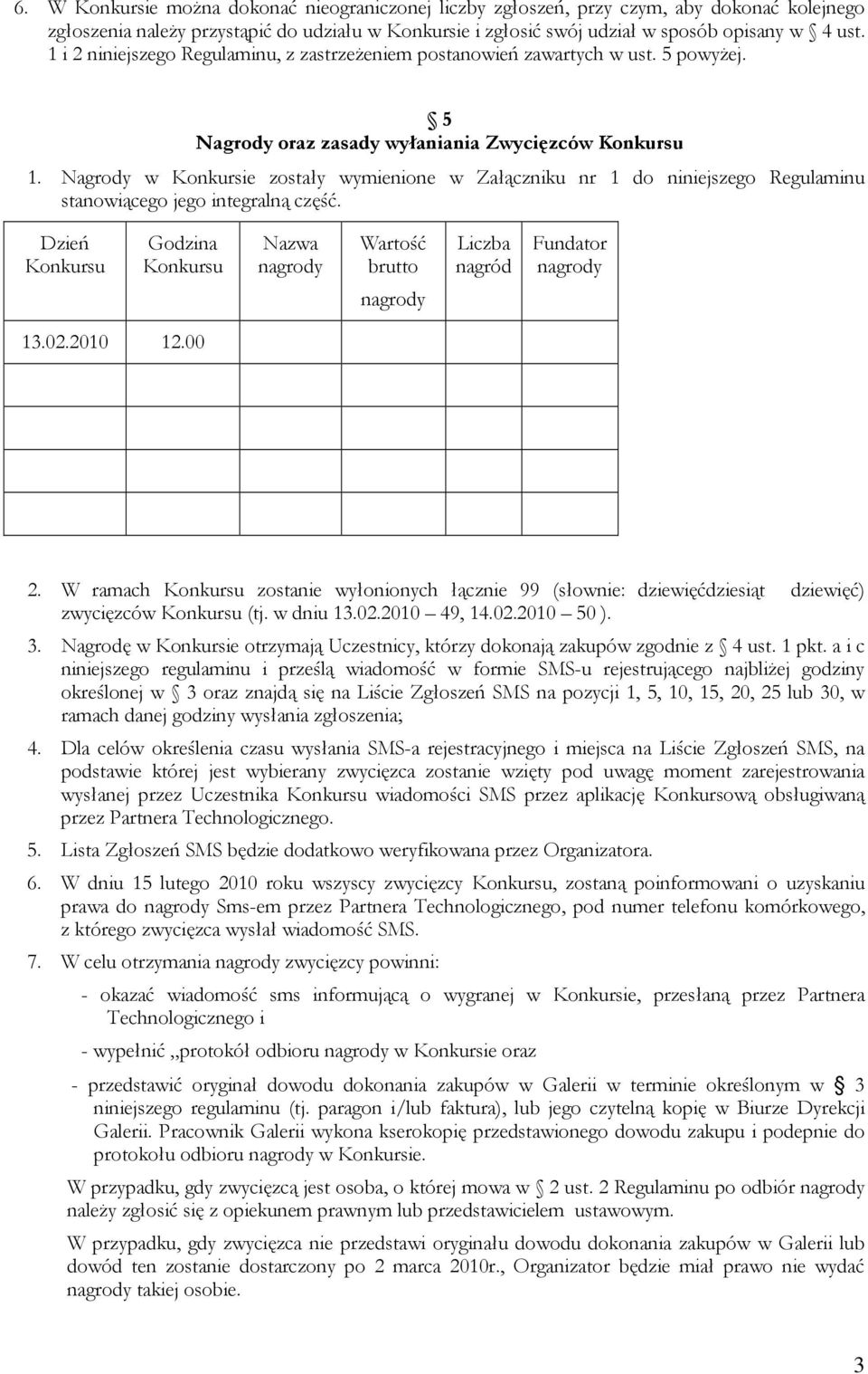 Nagrody w Konkursie zostały wymienione w Załączniku nr 1 do niniejszego Regulaminu stanowiącego jego integralną część. Dzień Konkursu Godzina Konkursu Nazwa Wartość brutto Liczba nagród Fundator 13.