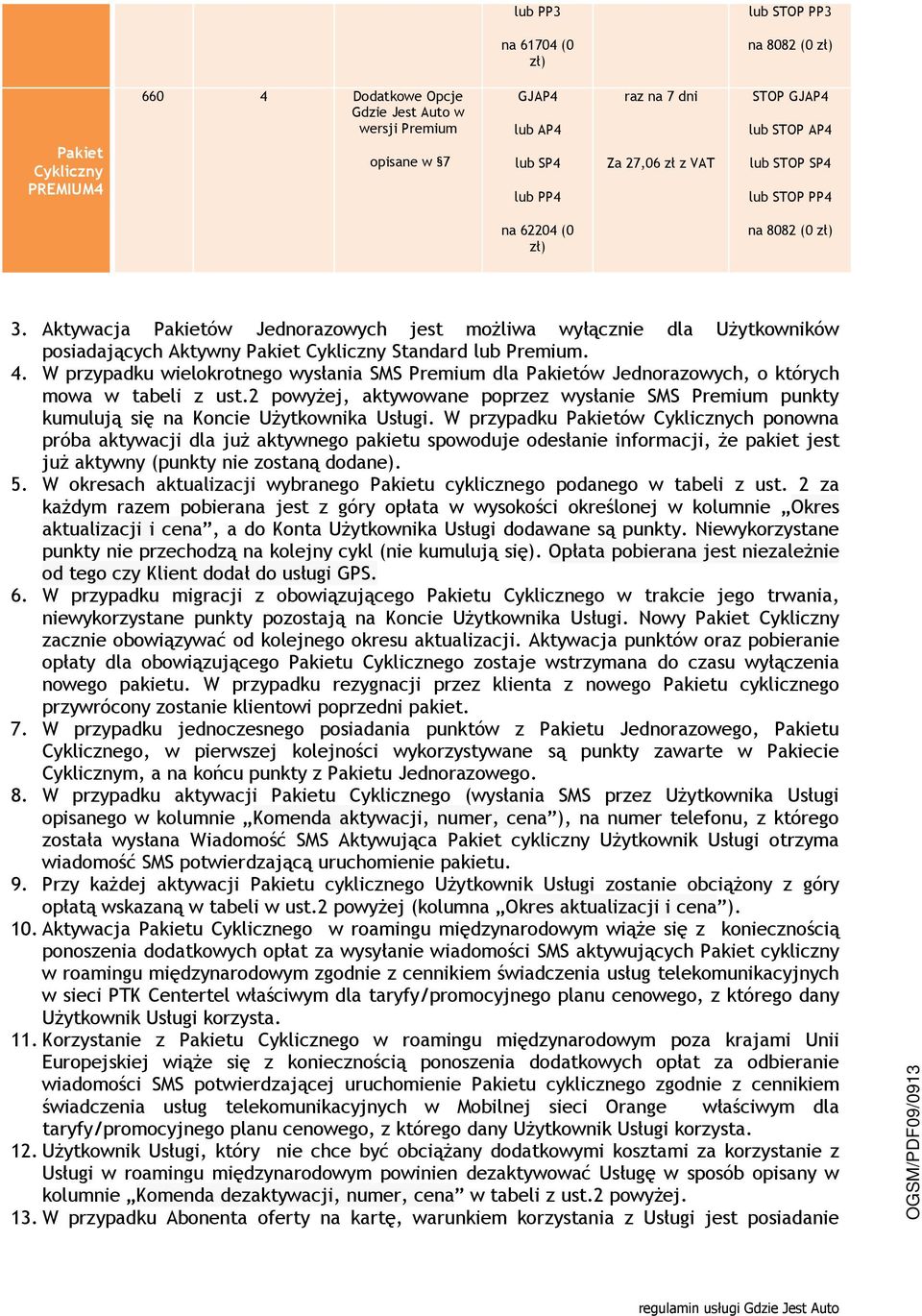 W przypadku wielokrotnego wysłania SMS Premium dla ów Jednorazowych, o których mowa w tabeli z ust.2 powyżej, aktywowane poprzez wysłanie SMS Premium punkty kumulują się na Koncie Użytkownika Usługi.