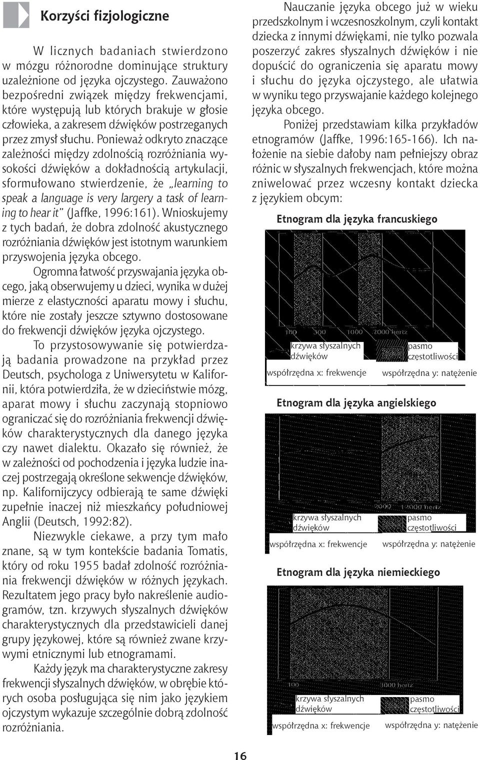 Ponieważ odkryto znaczące zależności między zdolnością rozróżniania wysokości dźwięków a dokładnością artykulacji, sformułowano stwierdzenie, że learning to speak a language is very largery a task of