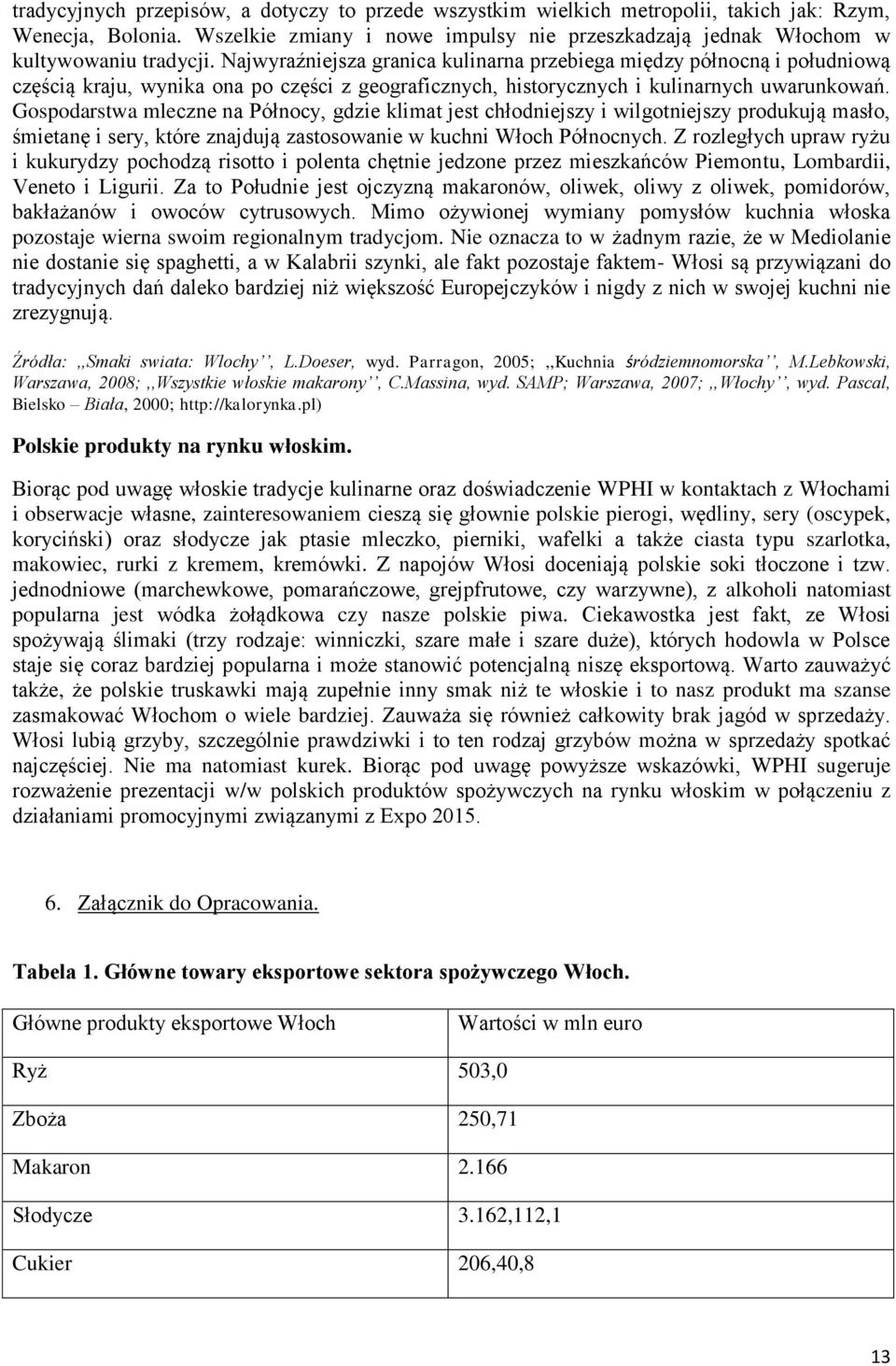 Gospodarstwa mleczne na Północy, gdzie klimat jest chłodniejszy i wilgotniejszy produkują masło, śmietanę i sery, które znajdują zastosowanie w kuchni Włoch Północnych.