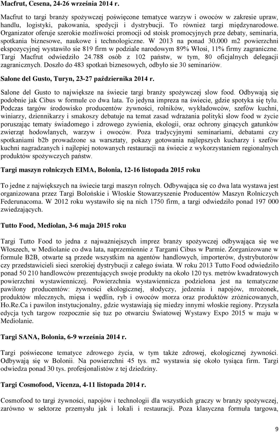 000 m2 powierzchni ekspozycyjnej wystawiło sie 819 firm w podziale narodowym 89% Włosi, 11% firmy zagraniczne. Targi Macfrut odwiedziło 24.