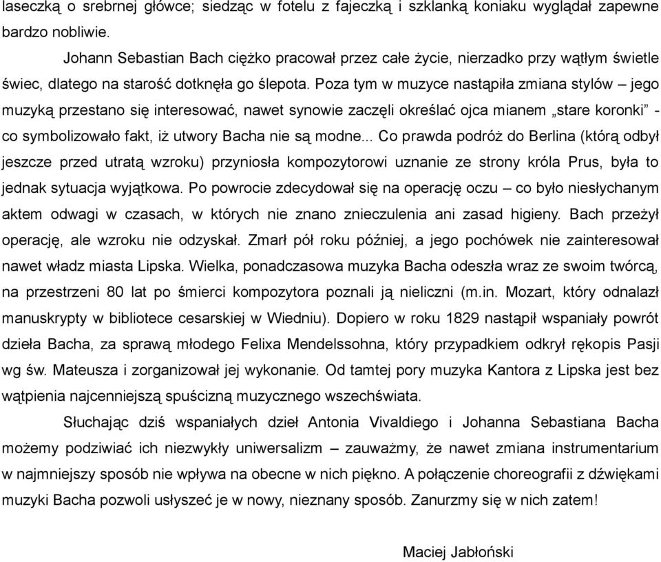 Poza tym w muzyce nastąpiła zmiana stylów jego muzyką przestano się interesować, nawet synowie zaczęli określać ojca mianem stare koronki - co symbolizowało fakt, iż utwory Bacha nie są modne.