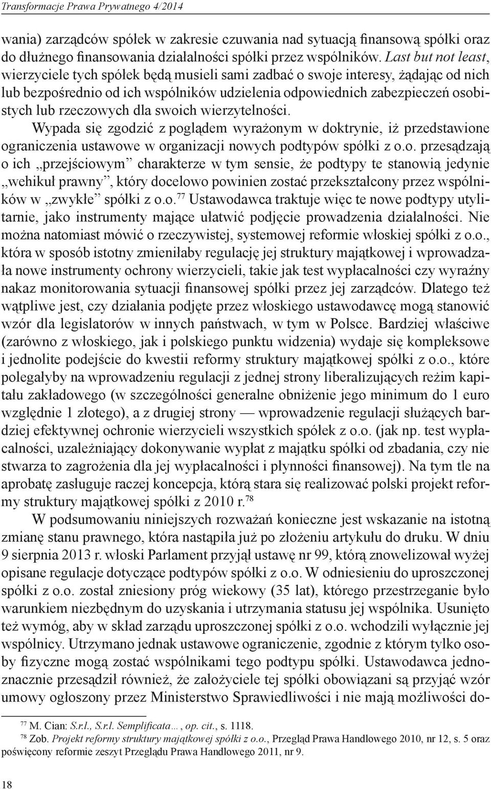 rzeczowych dla swoich wierzytelności. Wypada się zgodzić z poglądem wyrażonym w doktrynie, iż przedstawione ograniczenia ustawowe w organizacji nowych podtypów spółki z o.o. przesądzają o ich przejściowym charakterze w tym sensie, że podtypy te stanowią jedynie wehikuł prawny, który docelowo powinien zostać przekształcony przez wspólników w zwykłe spółki z o.