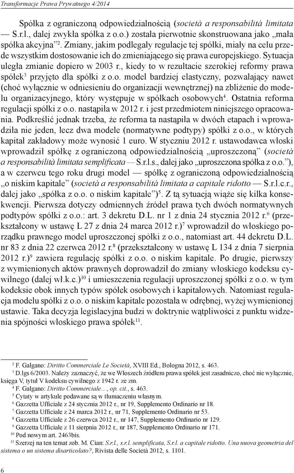 , kiedy to w rezultacie szerokiej reformy prawa spółek 3 przyjęto dla spółki z o.o. model bardziej elastyczny, pozwalający nawet (choć wyłącznie w odniesieniu do organizacji wewnętrznej) na zbliżenie do modelu organizacyjnego, który występuje w spółkach osobowych.