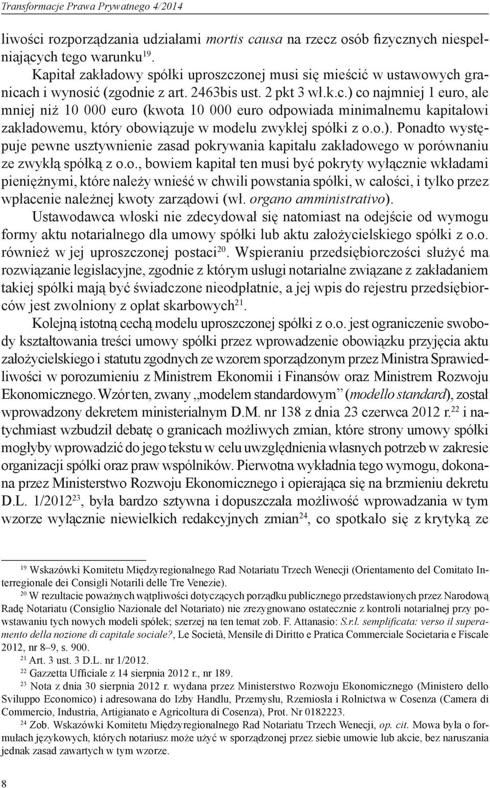 o.). Ponadto występuje pewne usztywnienie zasad pokrywania kapitału zakładowego w porównaniu ze zwykłą spółką z o.o., bowiem kapitał ten musi być pokryty wyłącznie wkładami pieniężnymi, które należy wnieść w chwili powstania spółki, w całości, i tylko przez wpłacenie należnej kwoty zarządowi (wł.