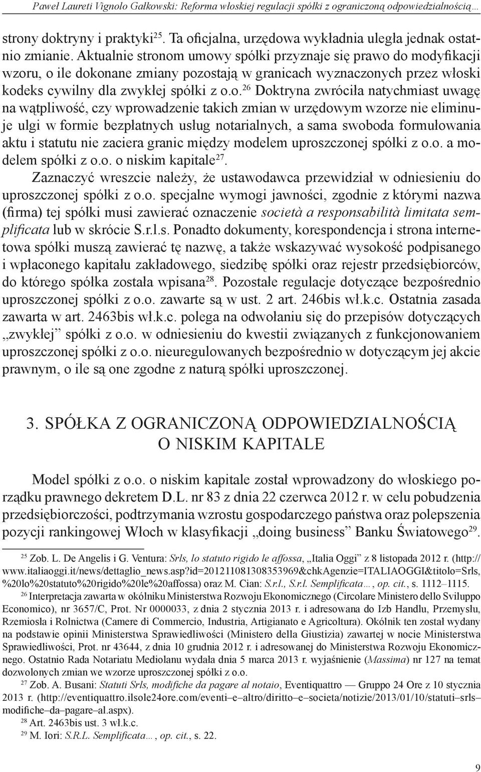 om umowy spółki przyznaje się prawo do modyfikacji wzoru, o ile dokonane zmiany pozostają w granicach wyznaczonych przez włoski kodeks cywilny dla zwykłej spółki z o.o. 26 Doktryna zwróciła