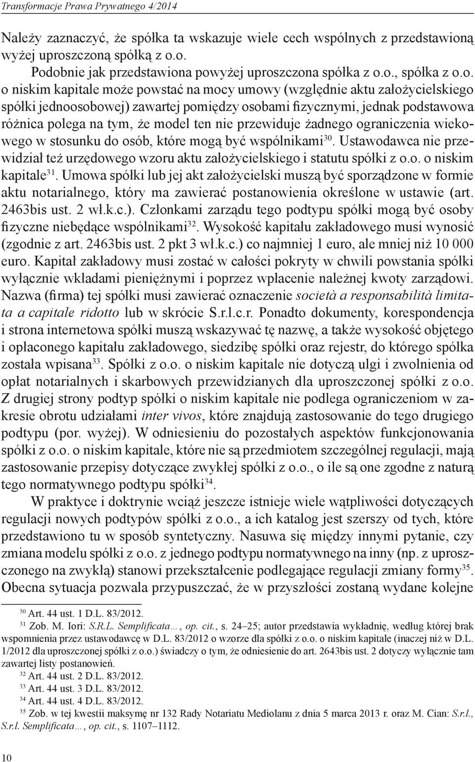 model ten nie przewiduje żadnego ograniczenia wiekowego w stosunku do osób, które mogą być wspólnikami 30. Ustawodawca nie przewidział też urzędowego wzoru aktu założycielskiego i statutu spółki z o.