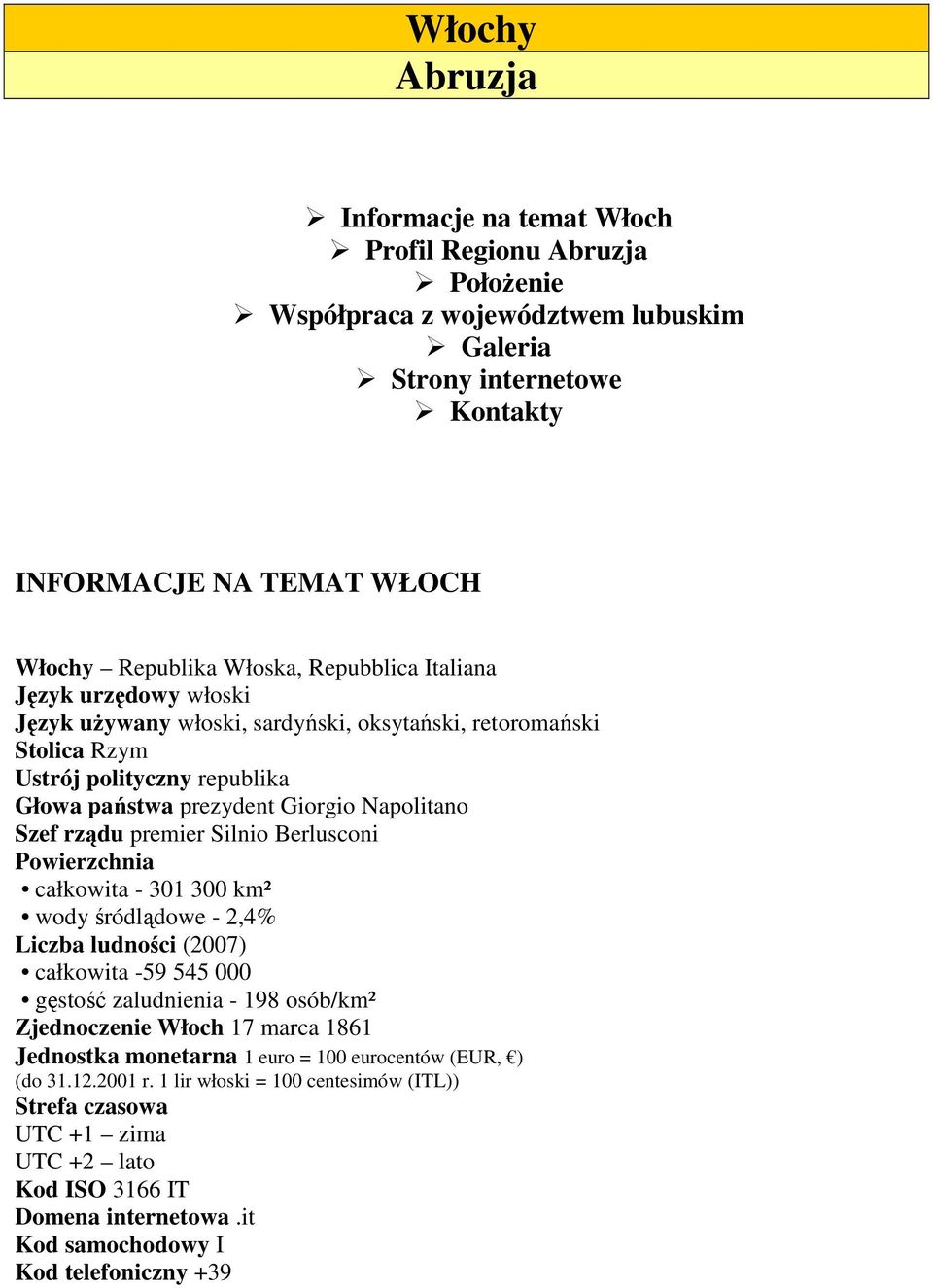 premier Silnio Berlusconi Powierzchnia całkowita - 301 300 km² wody śródlądowe - 2,4% Liczba ludności (2007) całkowita -59 545 000 gęstość zaludnienia - 198 osób/km² Zjednoczenie Włoch 17 marca 1861