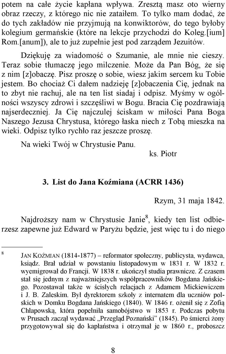 [anum]), ale to już zupełnie jest pod zarządem Jezuitów. Dziękuję za wiadomość o Szumanie, ale mnie nie cieszy. Teraz sobie tłumaczę jego milczenie. Może da Pan Bóg, że się z nim [z]obaczę.