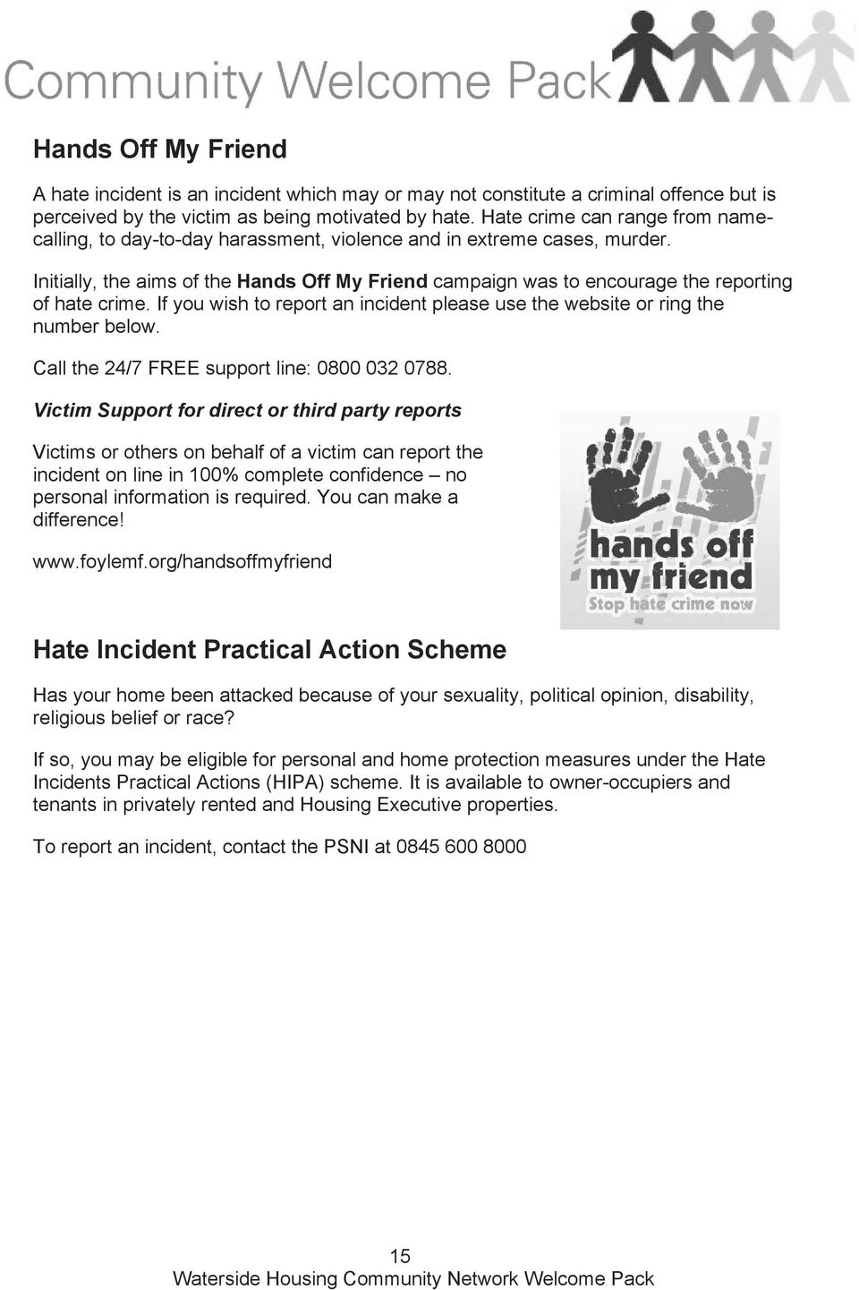 Initially, the aims of the Hands Off My Friend campaign was to encourage the reporting of hate crime. If you wish to report an incident please use the website or ring the number below.