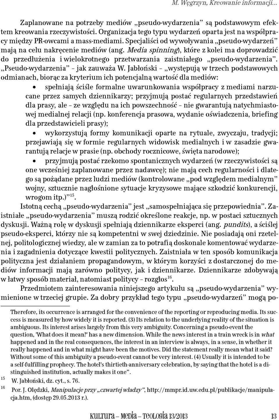 Media spinning), które z kolei ma doprowadzić do przedłużenia i wielokrotnego przetwarzania zaistniałego pseudo-wydarzenia. Pseudo-wydarzenia jak zauważa W.