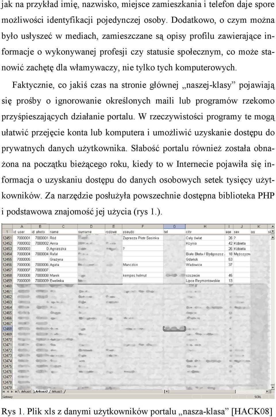 tylko tych komputerowych. Faktycznie, co jakiś czas na stronie głównej naszej-klasy pojawiają się prośby o ignorowanie określonych maili lub programów rzekomo przyśpieszających działanie portalu.