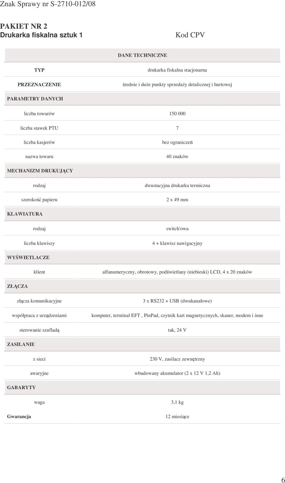 switch'owa 4 + klawisz nawigacyjny WYWIETLACZE klient alfanumeryczny, obrotowy, podwietlany (niebieski) LCD, 4 x 20 znaków ZŁCZA złcza komunikacyjne współpraca z urzdzeniami sterowanie szuflad 3 x