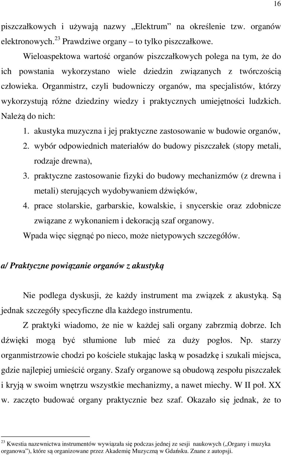 Organmistrz, czyli budowniczy organów, ma specjalistów, którzy wykorzystują różne dziedziny wiedzy i praktycznych umiejętności ludzkich. Należą do nich: 1.